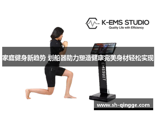 家庭健身新趋势 划船器助力塑造健康完美身材轻松实现