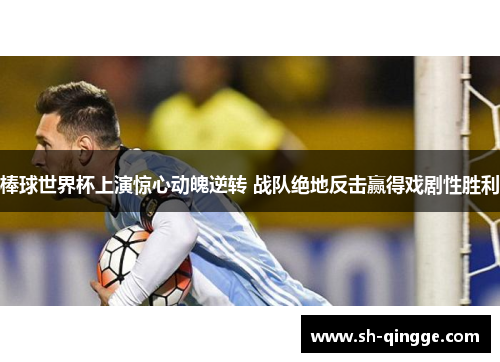 棒球世界杯上演惊心动魄逆转 战队绝地反击赢得戏剧性胜利