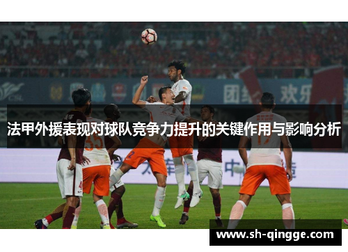 法甲外援表现对球队竞争力提升的关键作用与影响分析