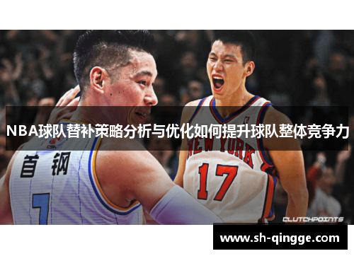 NBA球队替补策略分析与优化如何提升球队整体竞争力
